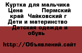 Куртка для мальчика › Цена ­ 300 - Пермский край, Чайковский г. Дети и материнство » Детская одежда и обувь   